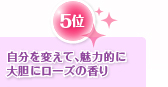5位　自分を変えて、魅力的に大胆にローズの香り