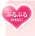 ぷるぷるの唇に！