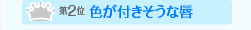 第二位　色が付きそうな唇