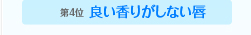 第四位　良い香りがしない唇