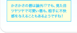 かさかさの唇は論外!?でも、見た目ツヤツヤで可愛い唇も、相手に不快感を与えることもあるようですね！