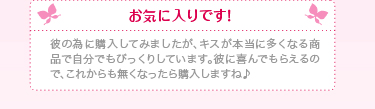 お気に入りです！彼の為に購入してみましたが、キスが本当に多くなる商品で自分でもびっくりしています。彼に喜んでもらえるので、これからも無くなったら購入しますね♪