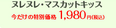 ヌレヌレ・マスカットキッス今だけの特別価格1,980円（税込）