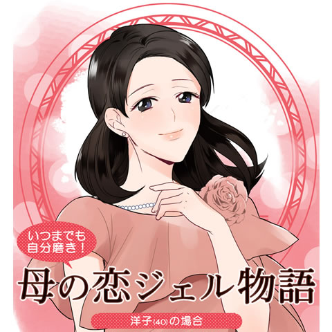 「母の恋ジェル物語　～洋子(40)の場合～」