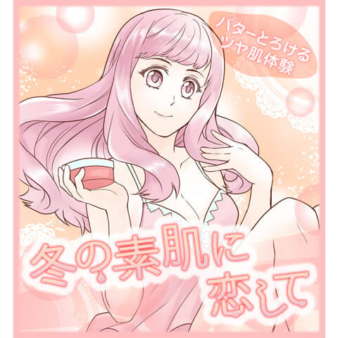 冬の素肌に恋して　～バターとろけるツヤ肌体験～