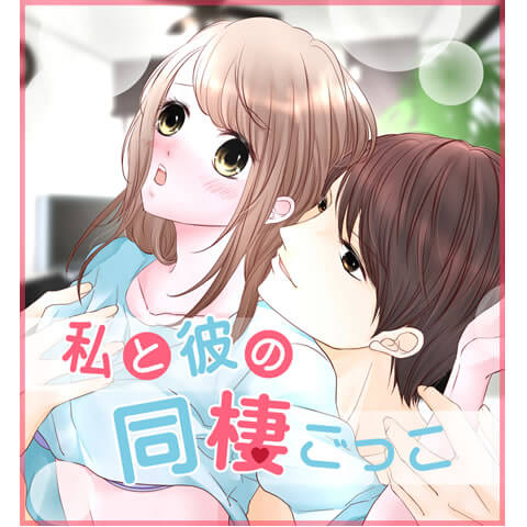 「私と彼の同棲ごっこ」前編