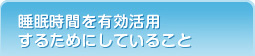 睡眠時間を有効活用するためにしていること