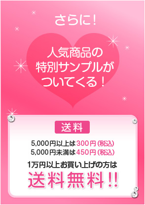 さらに!人気商品の特別サンプルがついてくる!5,000円以上は300円(税込)5,000円未満は450円(税込)1万円以上お買い上げは送料無料!!