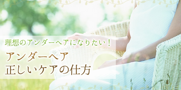 アンダーヘアのケアの仕方とは?