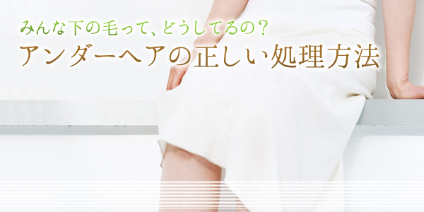 アンダーヘアの正しい処理方法