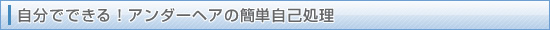 自分でできる!アンダーヘアの簡単自己処理