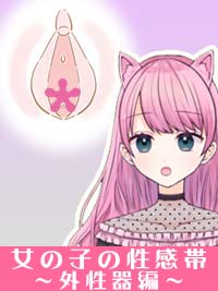 【外性器編】意外と知らない、女の子の性感帯をお勉強！