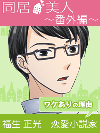 同居美人～番外編～　ワケありイケメン福生正光～ワケありの理由