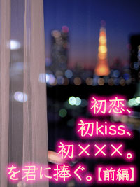 初恋、初kiss、初×××。を君に捧ぐ。