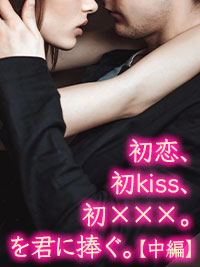 初恋、初kiss、初×××。を君に捧ぐ。