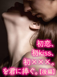 官能小説　【後編】初恋、初kiss、初×××。を君に捧ぐ。