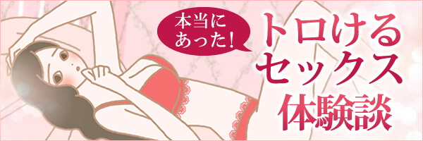 LCスタイル小カテゴリ:本当にあったトロけるセックス体験談をチェック!