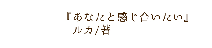 あなたと感じ合いたい