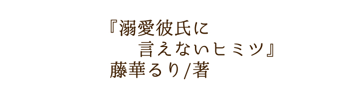 溺愛彼氏に言えないヒミツ