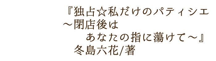 独占☆私だけのパティシエ~閉店後はあなたの指に蕩けて~