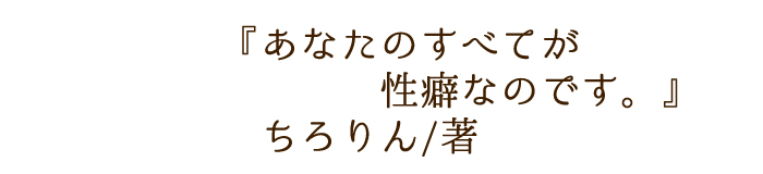 あなたのすべてが性癖なのです。