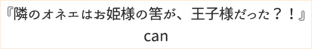隣のオネエはお姫様の筈が、王子様だった？！	can