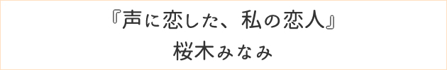 声に恋した、私の恋人	桜木みなみ