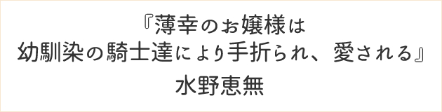 薄幸のお嬢様は幼馴染の騎士達により手折られ、愛される	水野恵無
