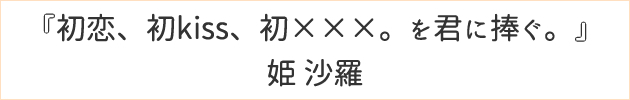 初恋、初kiss、初×××。を君に捧ぐ。	姫 沙羅